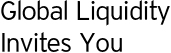 Global Liquidity Invites You
