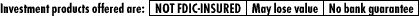 Investment products offered are: NOT FDIC INSURED - May Lose Value - No Bank Guarantee