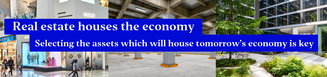 Real estate houses the economy - Selecting the assets which will house tomorrow’s economy is key